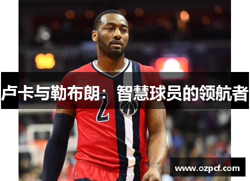 卢卡与勒布朗：智慧球员的领航者