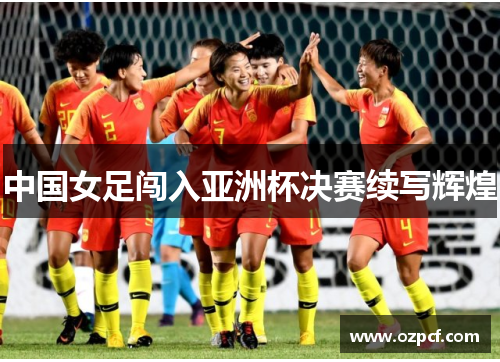 中国女足闯入亚洲杯决赛续写辉煌