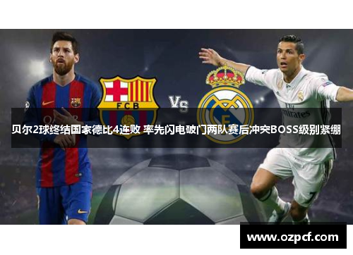 贝尔2球终结国家德比4连败 率先闪电破门两队赛后冲突BOSS级别紧绷