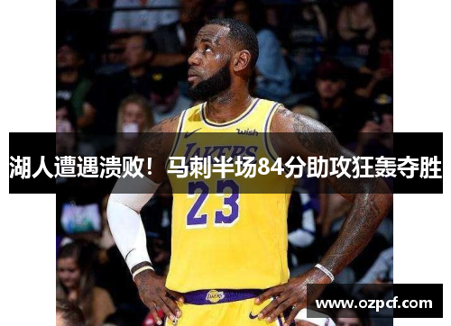 湖人遭遇溃败！马刺半场84分助攻狂轰夺胜